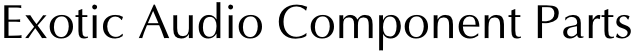 Exotic Audio Component Parts